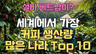 세계에서 가장 커피 생산량이 많은 나라 Top 10 설마 베트남이?