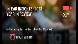 In-Ear Insights: 2023 Year in Review