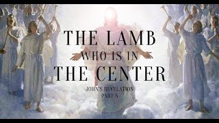 The Lamb Who Is In The Center - John's Revelation (Part 5)