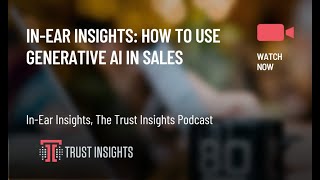 In-Ear Insights: How to Use Generative AI in Sales