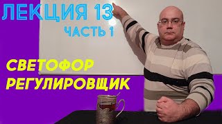 Лекция 13.  Часть 1.  Светофор и регулировщик.