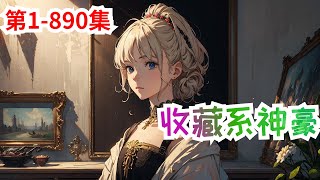 《收藏系神豪》第1集至第890集：：蓝星商业大佬唐远穿越到地球，意外获得了大收藏家系统。只要完成收藏任务，就能获得奖励！创业？奋斗？拼搏？全都见鬼去吧！今生今世，唐远只想做一个俗人。#神豪 #重生