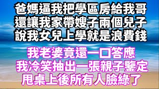 爸媽逼我把學區房給我哥，還讓我家帶嫂子兩個兒子，說我女兒上學就是浪費錢，我老婆竟還一口答應，我冷笑抽出一張親子鑒定，甩桌上後所有人臉綠了 #為人處世 #生活經驗 #情感故事 #情感共鸣 #讲故事