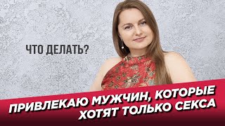 Привлекаю мужчин, которые хотят только секса.