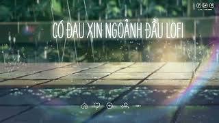 CÓ ĐAU XIN NGOẢNH ĐẦU ( LOFI VER ) | CHÍ CƯNG ft ( LTL - MUSIC ) | NHẠC TRẺ LOFI 2024