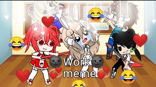 ||Work||•meme•||🌚❤️• K o K o S i K • TwT❤️🌚