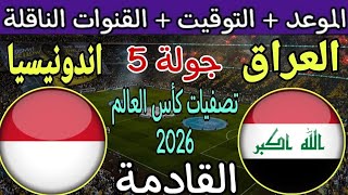 موعد مباراة العراق وإندونيسيا في تصفيات كأس العالم 2026 وكأس آسيا 2027 الجولة 5 والقنوات الناقلة