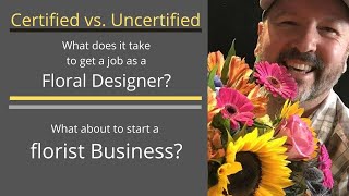 Certified vs. Uncertified - Working as a Floral Designer - Starting a Florist Business