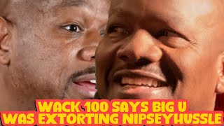 WACK 100 SAYS BIG U WAS EXTORTING NIPSEY HUSSLE