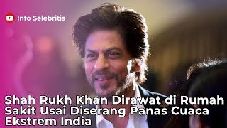 Shah Rukh Khan Dirawat di Rumah Sakit Usai Diserang Panas Cuaca Ekstrem India