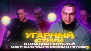 УГАРНЫЙ СТРИМ С ВЛАДОМ ГАНТЕЛЕЙ, МАКИ АШЕРОМ, РИНОУСОМ И РОУЗОМ