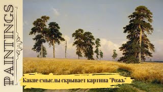 Какие смыслы скрывает картина "Рожь" Шишкина И. И.