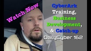 CyberArk Training, Business Development and Catch up | DailyCyber 162