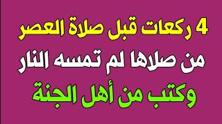 أربع ركعات قبل صلاة العصر من صلاها لم تمسه النار وتنزلت عليه رحمة الله تعالى وكتب من أهل الجنة