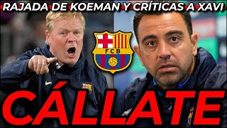 😡 CÁLLATE YA 😡 RAJADA DE KOEMAN CONTRA EL BARÇA Y LAPORTA Y ATACAN A XAVI POR ESTAS PALABRAS