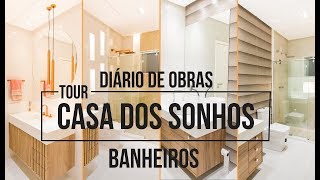 DIÁRIO DE OBRAS - TOUR NA CASA DOS SONHOS DECORADA - PARTE 4 (BANHEIROS) | ARQUITETANDO OBRAS