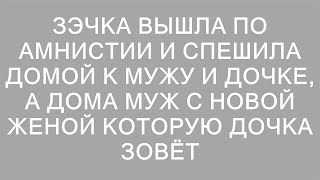 Зэчка вышла по амнистии и спешила домой к мужу и дочке, а дома муж с новой женой которую дочка зовёт