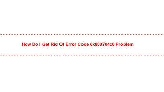 How do I Get Rid of error code 0x800704c6 Problem