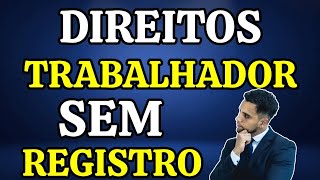 DIREITOS DO TRABALHADOR SEM REGISTRO