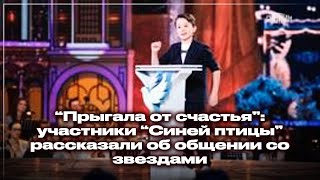 "Прыгала от счастья": участники "Синей птицы" рассказали об общении со звездами