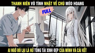 Full | Thanh Niên Vô Tình Nhặt Về Chú Mèo Hoang Ai Ngờ Lại Là Tổng Tài Xinh Đẹp Của Mình Và Cái Kết