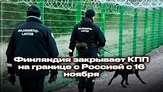 Финляндия закрывает КПП на границе с Россией с 16 ноября