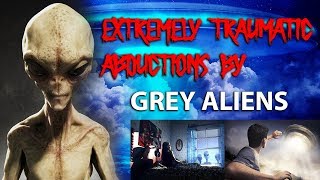 EXTREMELY TRAUMATIC ABDUCTIONS BY GREY ALIENS