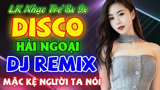 LK NHẠC TRẺ REMIX 8X 9X - MẶC KỆ NGƯỜI TA NÓI - DISCO HẢI NGOẠI DJ REMIX LOA ĐẬP BỐC LỬA