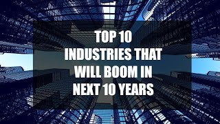 TOP 10 INDUSTRIES THAT WILL BOOM IN NEXT 10 YEARS