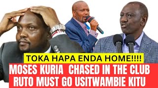 NIKUBAYA!!!! MOSES KURIA CHASED  FROM THE CLUB ,,,,RUTO MUST GO HATUKUTAKI TOKA HAPA!!!