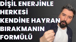 DİŞİL ENERJİNİ YÜKSELTEREK ERKEĞİ KENDİNE BAĞLAMANIN YOLU- HERKESİ KENDİNE HAYRAN BIRAKMANIN YOLLARI