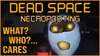 WHAT? WHO?... CARES [Dead Space Necroposting Original]