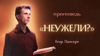 «НЕУЖЕЛИ?» – Егор Лансере – Воскресное служение – 21.04.2024