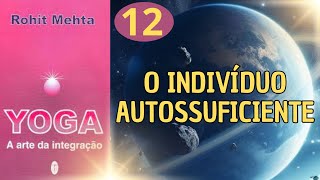 O INDIVÍDUO AUTOSSUFICIENTE - YOGA A ARTE DA INTEGRAÇÃO - ROHIT MEHTA - PARTE 12