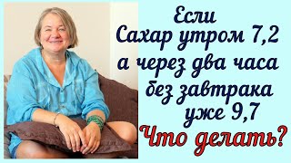 Что делать, если сахар утром 7,2 а через два часа БЕЗ ЗАВТРАКА уже 9,7