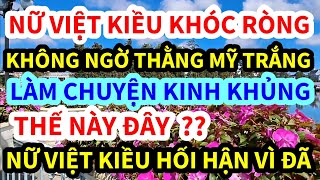 NỮ VIỆT KIỀU MỸ, KHÓC RÒNG THẰNG MỸ TRẮNG LÀM CHUYỆN ẤY THẾ NÀY ĐÂY, NỮ VIỆT HỐI HẬN VÌ