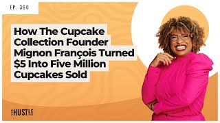 360: How The Cupcake Collection Founder Mignon Francois Turned $5 Into Five Million Cupcakes Sold