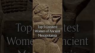 Top 5 Greatest Women of Ancient Mesopotamia