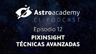 Astroacademy El podcast |Ep. 12| Pixinsight: Técnicas Avanzadas