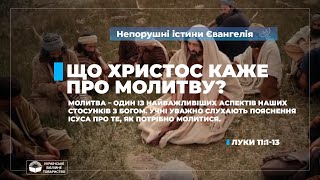 Що Христос каже про молитву? (Луки 11:1-13). Непорушні істини Євангелія