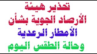 تحذير هيئة الأرصاد الجوية بشأن الأمطار الرعدية  وحالة الطقس اليوم