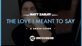 Matt Zarley: UnCOVERED 12 - The Love I Meant To Say ( A SMASH/Jeremy Jordan Cover)