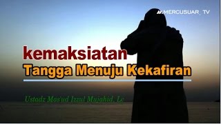 kemaksiatan adalah tangga menuju kekafiran ( ustadz Mas'ud Izzul Mujahid, Lc )