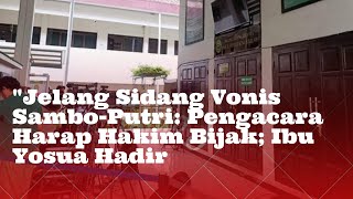 Jelang Sidang Vonis Sambo-Putri: Pengacara Harap Hakim Bijak; Ibu Yosua Hadir