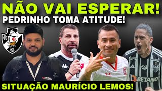 NÃO VAI ESPERAR! PEDRINHO TOMA ATITUDE NO VASCO II NOVO ATACANTE II SITUAÇÃO MAURÍCIO LEMOS E MUITO+