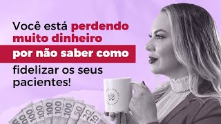 Você está perdendo muito dinheiro por não saber fidelizar os seus pacientes!