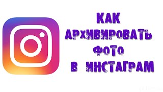 КАК АРХИВИРОВАТЬ ФОТО В ИНСТАГРАМ