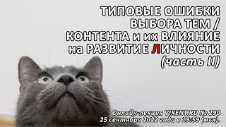 ТИПОВЫЕ ОШИБКИ ВЫБОРА ТЕМ / КОНТЕНТА и их ВЛИЯНИЕ на РАЗВИТИЕ ЛИЧНОСТИ (часть II)