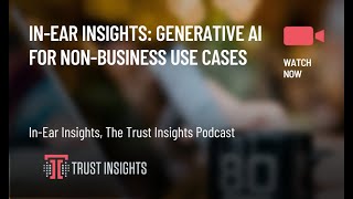 In-Ear Insights: Generative AI for Non-Business Use Cases