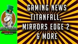 BillyTheKid's Gaming News // TitanFall, Mirrors Edge 2 & More